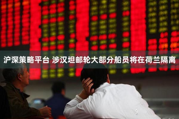 沪深策略平台 涉汉坦邮轮大部分船员将在荷兰隔离